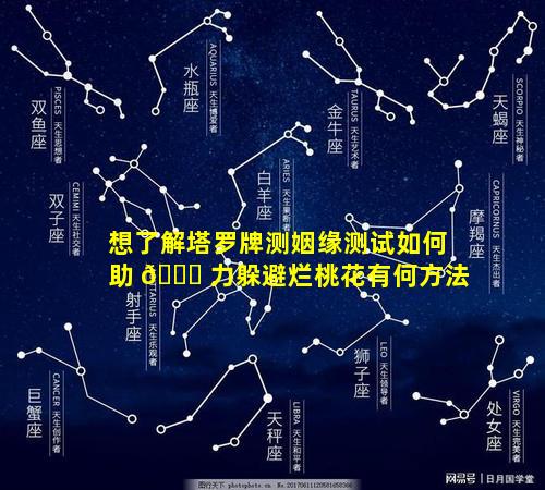 想了解塔罗牌测姻缘测试如何助 🍀 力躲避烂桃花有何方法